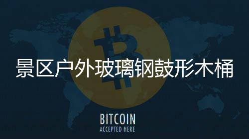 形木桶收特色玻璃钢鼓意有户外景区集垃圾创